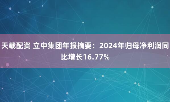 天载配资 立中集团年报摘要：2024年归母净利润同比增长16.77%