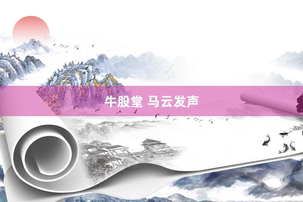 牛股堂 马云发声