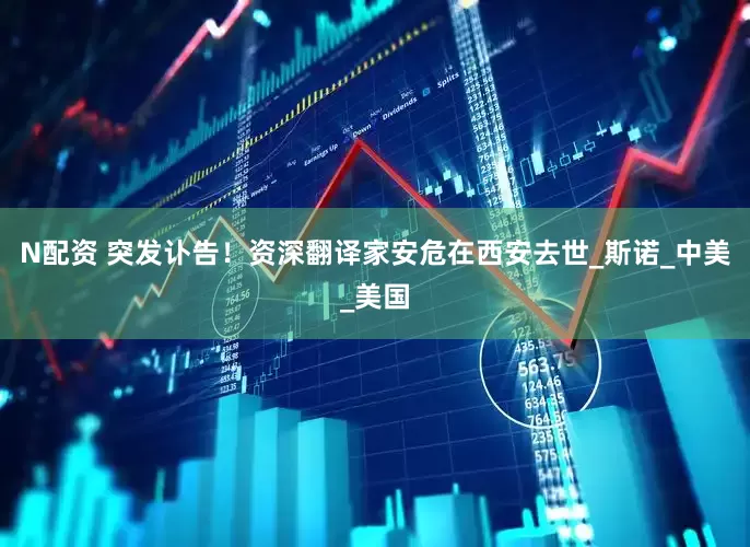 N配资 突发讣告！资深翻译家安危在西安去世_斯诺_中美_美国
