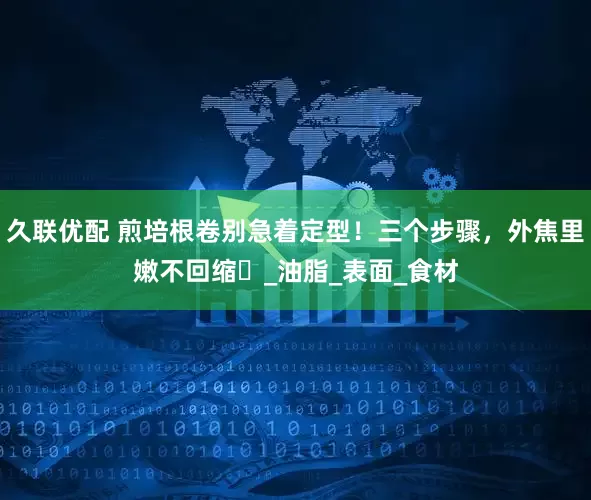 久联优配 煎培根卷别急着定型！三个步骤，外焦里嫩不回缩​_油脂_表面_食材