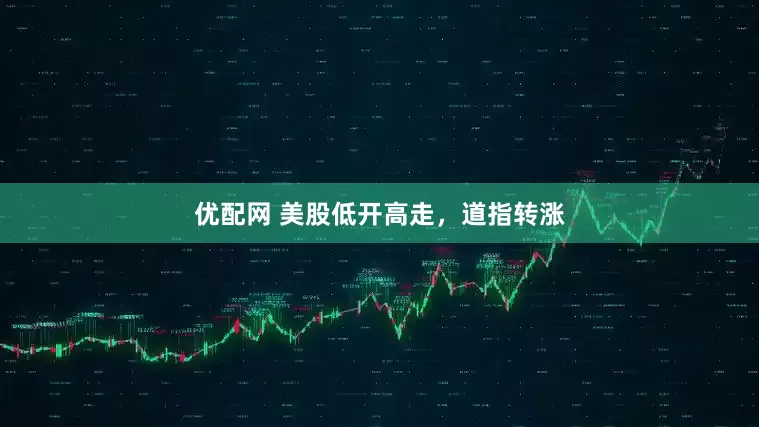 优配网 美股低开高走，道指转涨