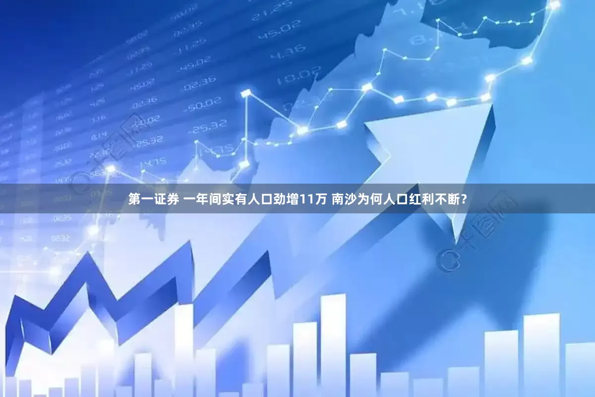 第一证券 一年间实有人口劲增11万 南沙为何人口红利不断？