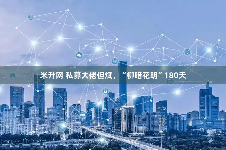 米升网 私募大佬但斌，“柳暗花明”180天