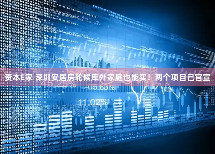 资本E家 深圳安居房轮候库外家庭也能买！两个项目已官宣