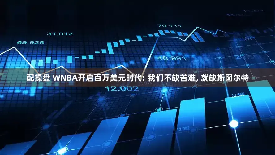 配操盘 WNBA开启百万美元时代: 我们不缺苦难, 就缺斯图尔特
