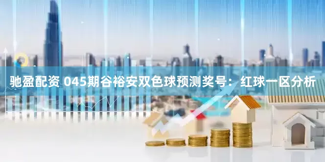 驰盈配资 045期谷裕安双色球预测奖号：红球一区分析