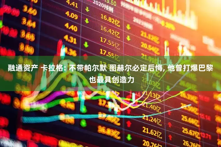 融通资产 卡拉格: 不带帕尔默 图赫尔必定后悔, 他曾打爆巴黎 也最具创造力