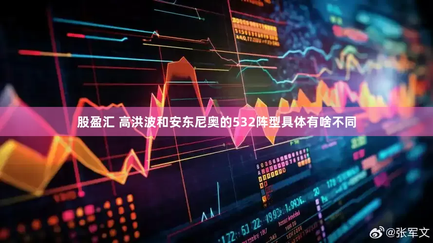 股盈汇 高洪波和安东尼奥的532阵型具体有啥不同